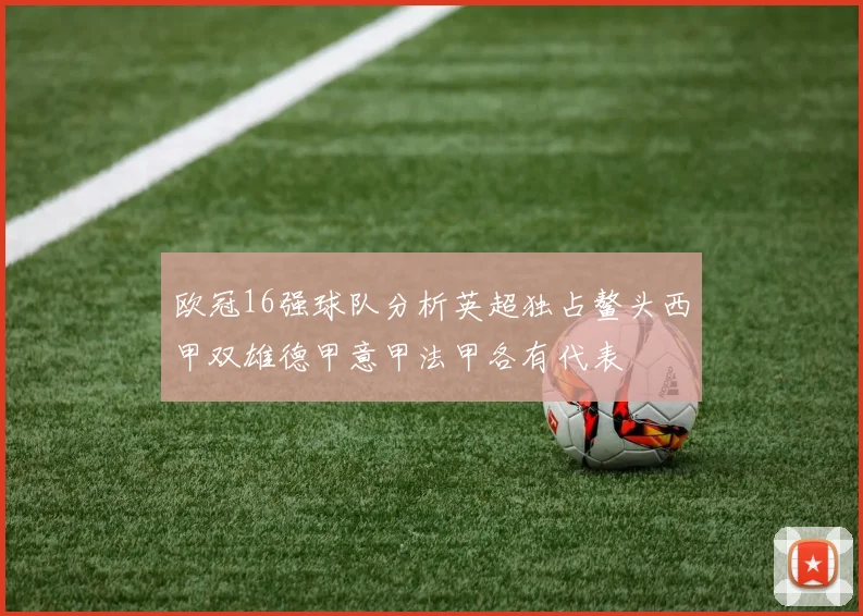 欧冠16强球队分析英超独占鳌头西甲双雄德甲意甲法甲各有代表