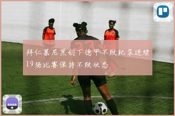 拜仁慕尼黑创下德甲不败纪录连续19场比赛保持不败状态