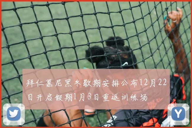 拜仁慕尼黑冬歇期安排公布12月22日开启假期1月3日重返训练场