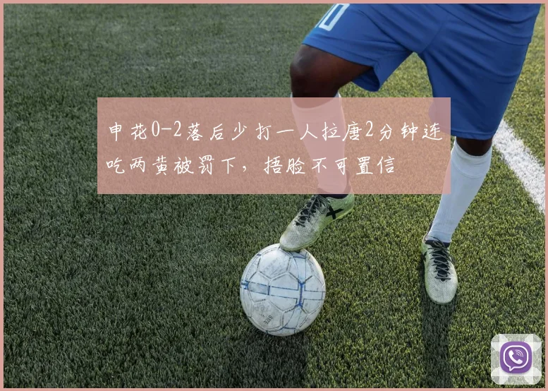 申花0-2落后少打一人拉唐2分钟连吃两黄被罚下，捂脸不可置信