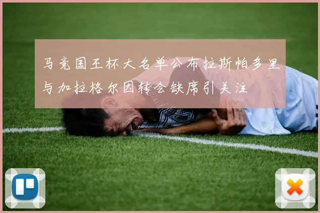 马竞国王杯大名单公布拉斯帕多里与加拉格尔因转会缺席引关注