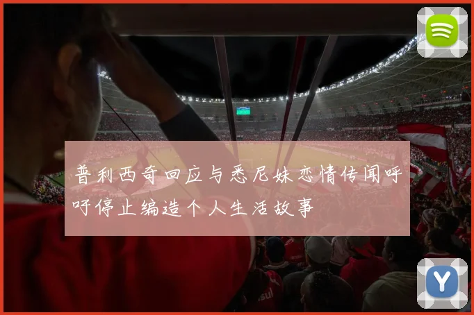 普利西奇回应与悉尼妹恋情传闻呼吁停止编造个人生活故事