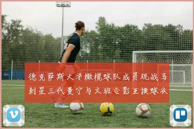 德克萨斯大学橄榄球队成员观战马刺星三代曼宁与文班合影互换球衣精彩瞬间