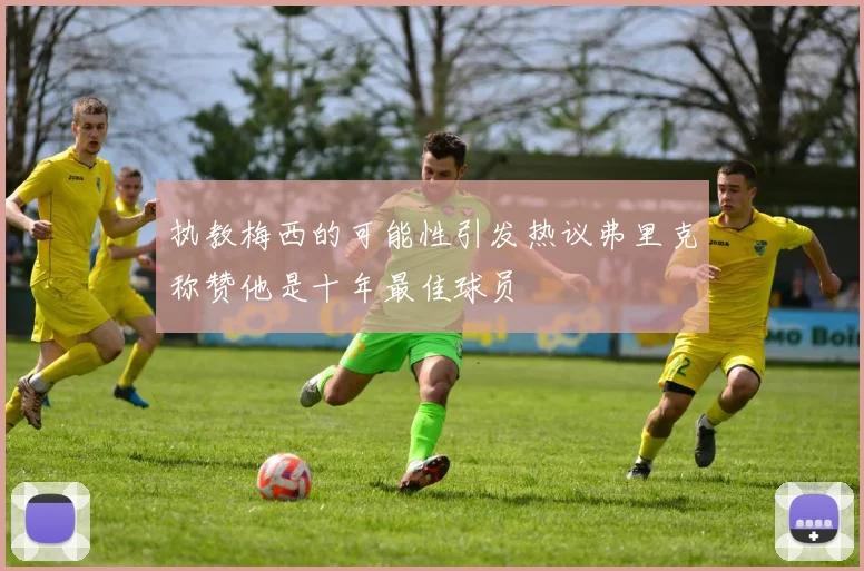 执教梅西的可能性引发热议弗里克称赞他是十年最佳球员