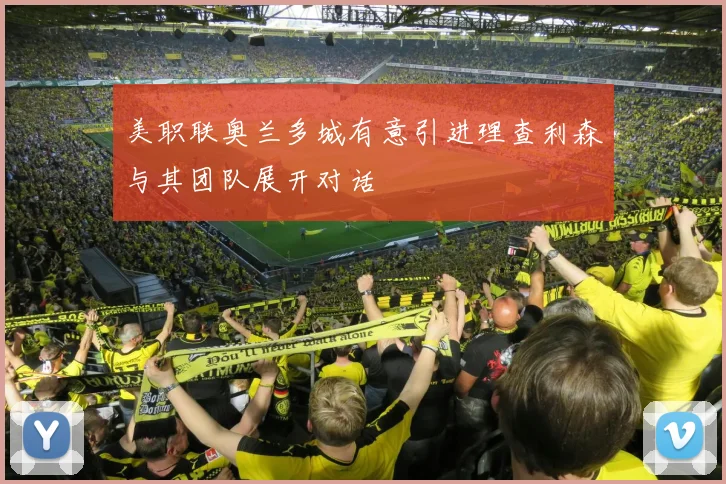 美职联奥兰多城有意引进理查利森与其团队展开对话