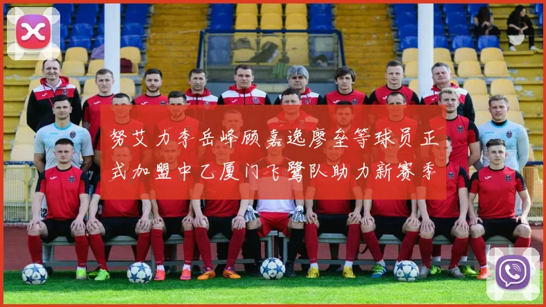 努艾力李岳峰顾嘉逸廖垒等球员正式加盟中乙厦门飞鹭队助力新赛季